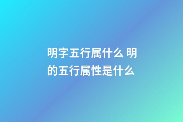 明字五行属什么 明的五行属性是什么